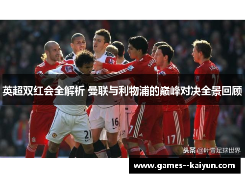 英超双红会全解析 曼联与利物浦的巅峰对决全景回顾 英超双红会全解析 曼联与利物浦的巅峰对决全景回顾