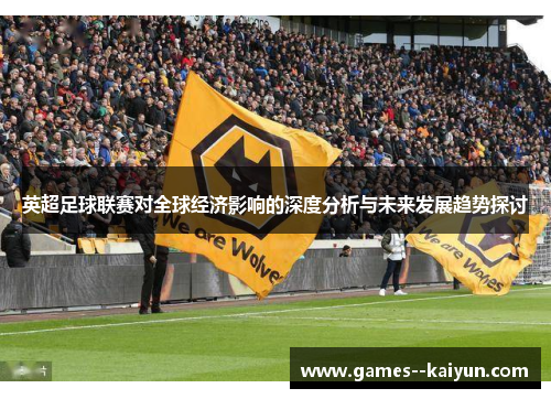 英超足球联赛对全球经济影响的深度分析与未来发展趋势探讨