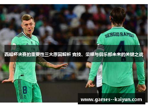 西超杯决赛的重要性三大原因解析 竞技、荣耀与俱乐部未来的关键之战 西超杯决赛的重要性三大原因解析 竞技、荣耀与俱乐部未来的关键之战