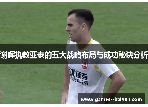 谢晖执教亚泰的五大战略布局与成功秘诀分析