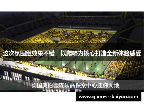 这次氛围组效果不错,以爬咯为核心打造全新体验感受 这次氛围组效果不错,以爬咯为核心打造全新体验感受