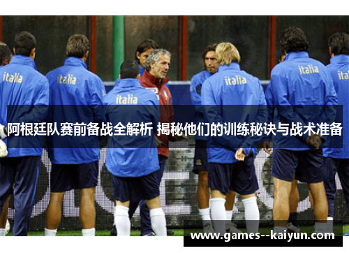 阿根廷队赛前备战全解析 揭秘他们的训练秘诀与战术准备 阿根廷队赛前备战全解析 揭秘他们的训练秘诀与战术准备