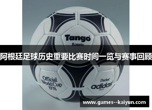阿根廷足球历史重要比赛时间一览与赛事回顾 阿根廷足球历史重要比赛时间一览与赛事回顾