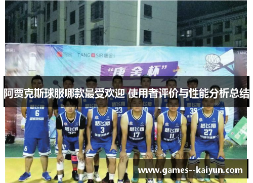 阿贾克斯球服哪款最受欢迎 使用者评价与性能分析总结 阿贾克斯球服哪款最受欢迎 使用者评价与性能分析总结