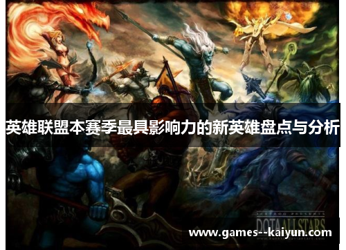 英雄联盟本赛季最具影响力的新英雄盘点与分析 英雄联盟本赛季最具影响力的新英雄盘点与分析