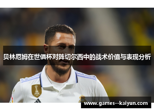 贝林厄姆在世俱杯对阵切尔西中的战术价值与表现分析 贝林厄姆在世俱杯对阵切尔西中的战术价值与表现分析