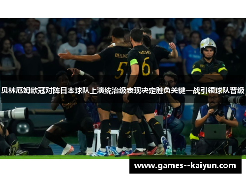 贝林厄姆欧冠对阵日本球队上演统治级表现决定胜负关键一战引领球队晋级
