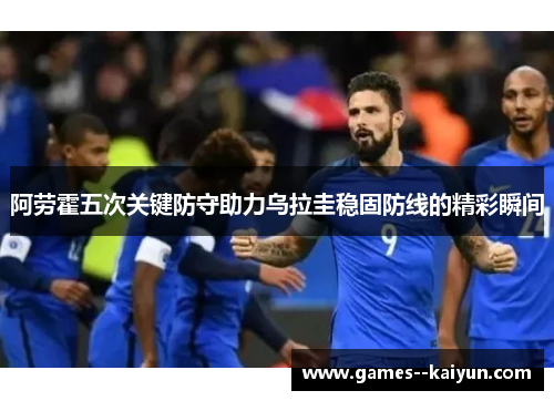 阿劳霍五次关键防守助力乌拉圭稳固防线的精彩瞬间