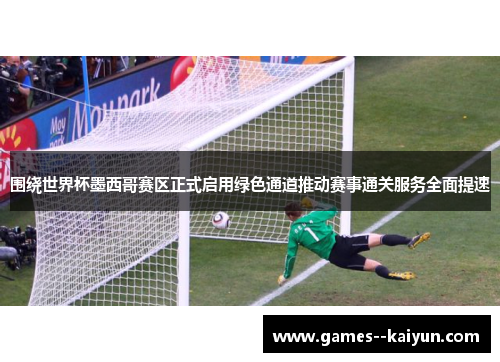 围绕世界杯墨西哥赛区正式启用绿色通道推动赛事通关服务全面提速 围绕世界杯墨西哥赛区正式启用绿色通道推动赛事通关服务全面提速