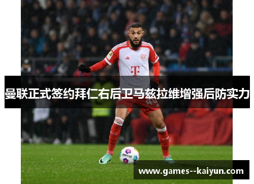 曼联正式签约拜仁右后卫马兹拉维增强后防实力 曼联正式签约拜仁右后卫马兹拉维增强后防实力
