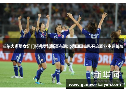 沃尔夫斯堡女足门将弗罗姆斯宣布退出德国国家队开启职业生涯阶段 沃尔夫斯堡女足门将弗罗姆斯宣布退出德国国家队开启职业生涯阶段