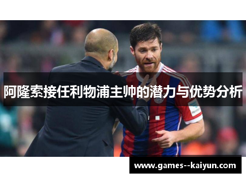 阿隆索接任利物浦主帅的潜力与优势分析