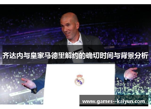 齐达内与皇家马德里解约的确切时间与背景分析