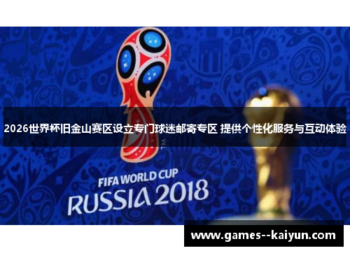 2026世界杯旧金山赛区设立专门球迷邮寄专区 提供个性化服务与互动体验