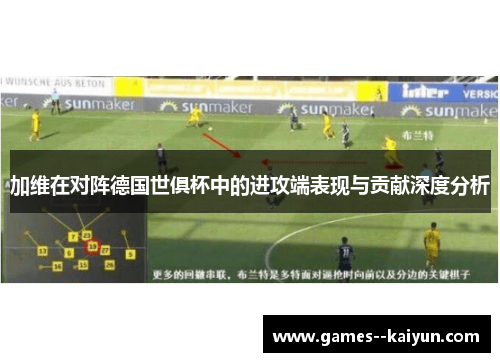加维在对阵德国世俱杯中的进攻端表现与贡献深度分析
