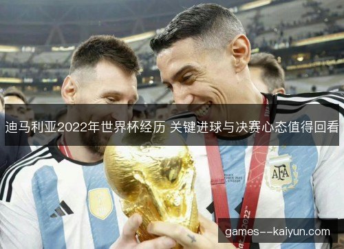 迪马利亚2022年世界杯经历 关键进球与决赛心态值得回看 迪马利亚2022年世界杯经历 关键进球与决赛心态值得回看